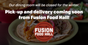 Our dining room will be closed for the winter. Pick-up and delivery coming soon from fusion food hall