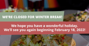 We are Closed for Winter Break! We hope you have a wonderful holiday. See you again beginning February 18, 2022!